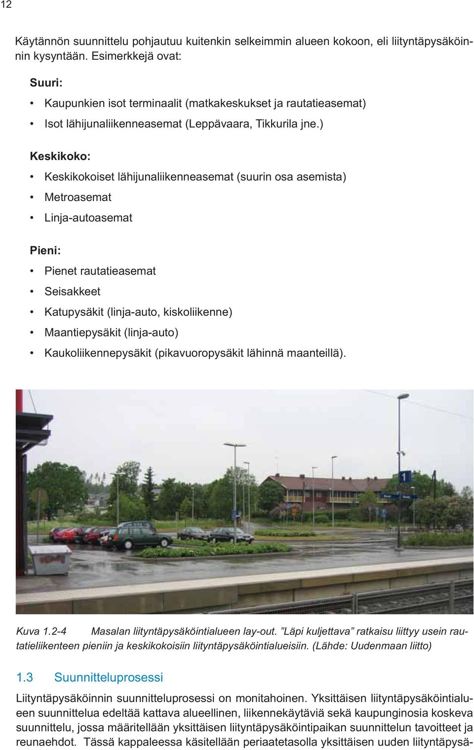 ) Keskikoko: Keskikokoiset lähijunaliikenneasemat (suurin osa asemista) Metroasemat Linja-autoasemat Pieni: Pienet rautatieasemat Seisakkeet Katupysäkit (linja-auto, kiskoliikenne) Maantiepysäkit