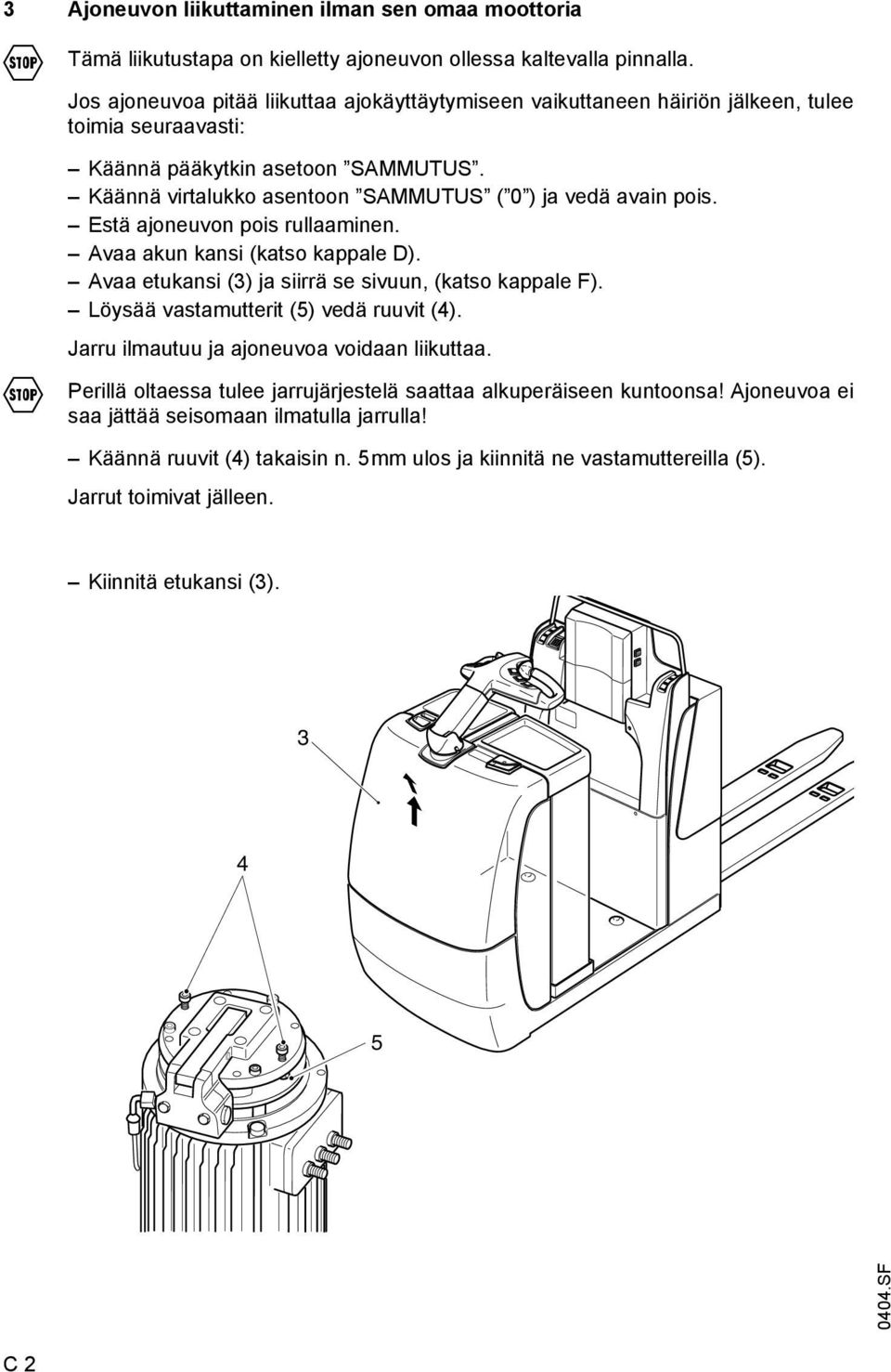 Käännä virtalukko asentoon SAMMUTUS ( 0 ) ja vedä avain pois. Estä ajoneuvon pois rullaaminen. Avaa akun kansi (katso kappale D). Avaa etukansi (3) ja siirrä se sivuun, (katso kappale F).