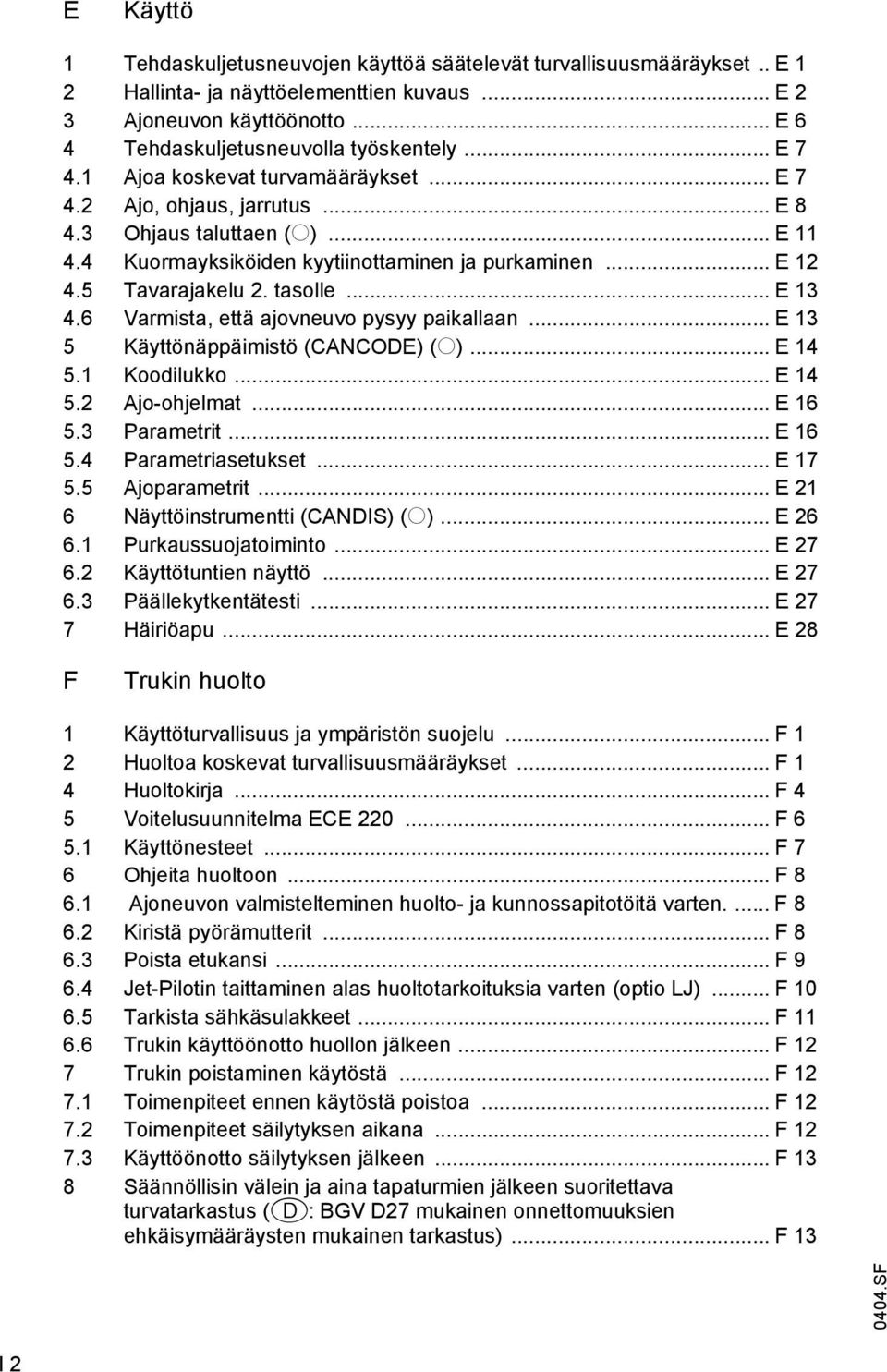 tasolle... E 13 4.6 Varmista, että ajovneuvo pysyy paikallaan... E 13 5 Käyttönäppäimistö (CANCODE) (o)... E 14 5.1 Koodilukko... E 14 5.2 Ajo-ohjelmat... E 16 5.3 Parametrit... E 16 5.4 Parametriasetukset.