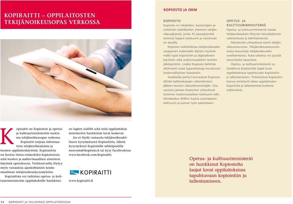 Kopiosto mahdollistaa tekijänoikeu den suojaaman materiaalin käytön myöntämällä lupia kopiointiin ja digitaaliseen käyttöön sekä audiovisuaalisten teosten jälkikäyttöön.