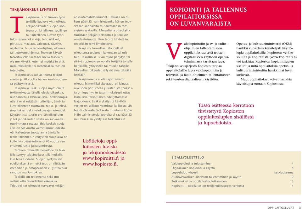 radio-ohjelma, elokuva tai tietokoneohjelma. Teoksen käyttötarkoituksella tai taiteellisella tasolla ei ole merkitystä, kuten ei myöskään sillä, millä tekniikalla tai materiaalilla teos on toteutettu.