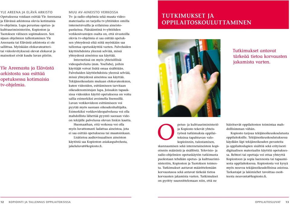 Myöskään elokuvateatteritai videolevityksessä olevat elokuvat ja mainokset eivät kuulu luvan piiriin. Yle Areenasta ja Elävästä arkistosta saa esittää opetuksessa kotimaisia tv-ohjelmia.