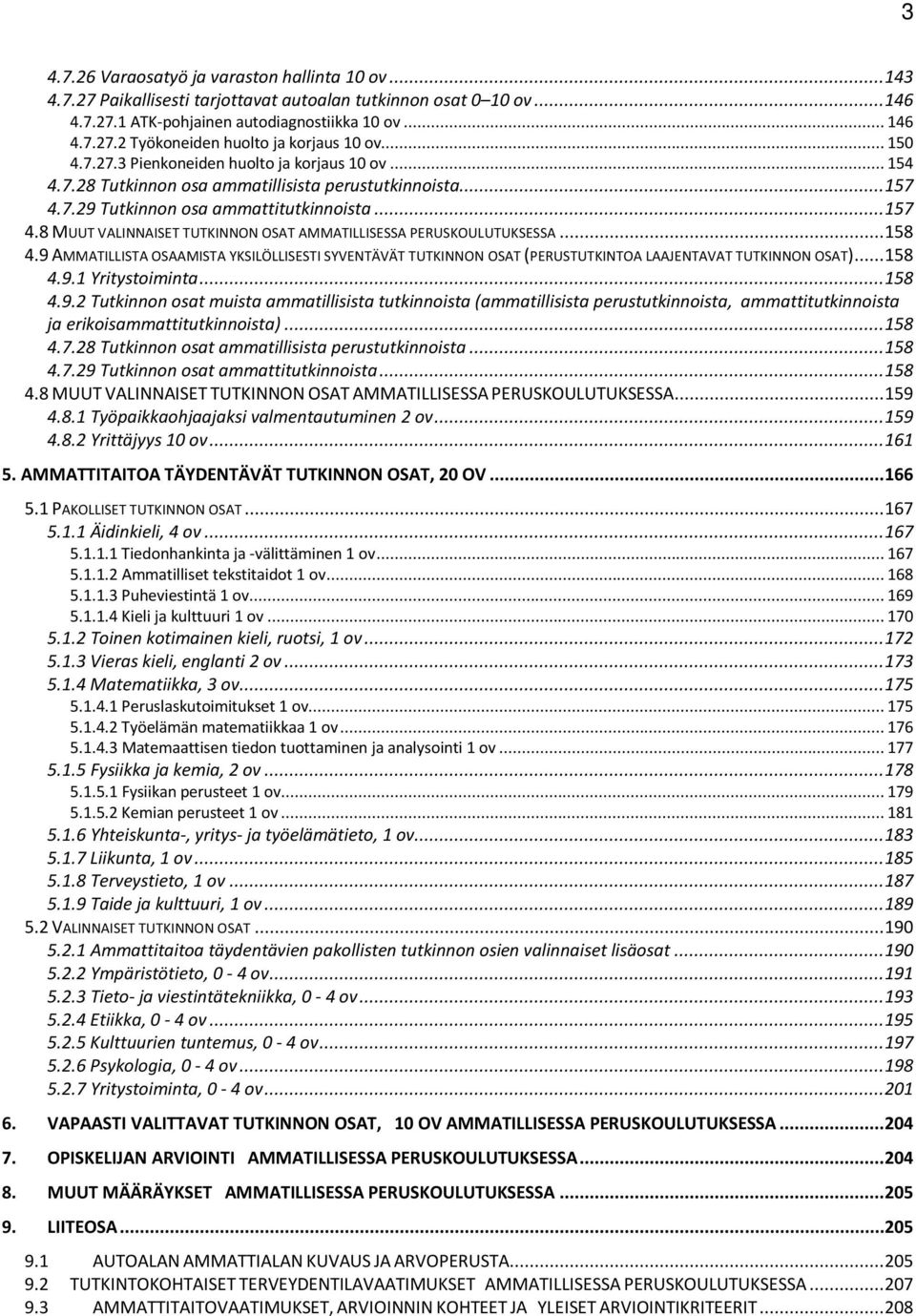 .. 158 4.9 AMMATILLISTA OSAAMISTA YKSILÖLLISESTI SYVENTÄVÄT TUTKINNON OSAT (PERUSTUTKINTOA LAAJENTAVAT TUTKINNON OSAT)... 158 4.9.1 Yritystoiminta... 158 4.9.2 Tutkinnon osat muista ammatillisista tutkinnoista (ammatillisista perustutkinnoista, ammattitutkinnoista ja erikoisammattitutkinnoista).