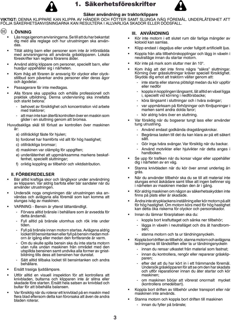 Se till att du har bekantat dig med alla reglage och hur utrustningen ska användas. Tillåt aldrig barn eller personer som inte är införstådda med anvisningarna att använda gräsklipparen.