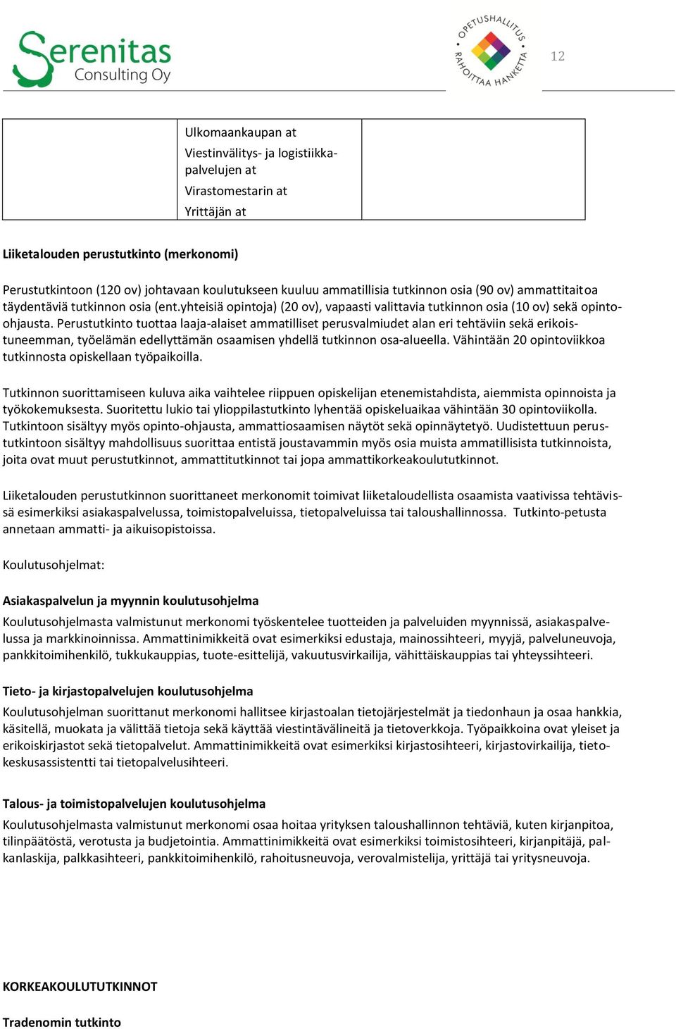 Perustutkinto tuottaa laaja-alaiset ammatilliset perusvalmiudet alan eri tehtäviin sekä erikoistuneemman, työelämän edellyttämän osaamisen yhdellä tutkinnon osa-alueella.