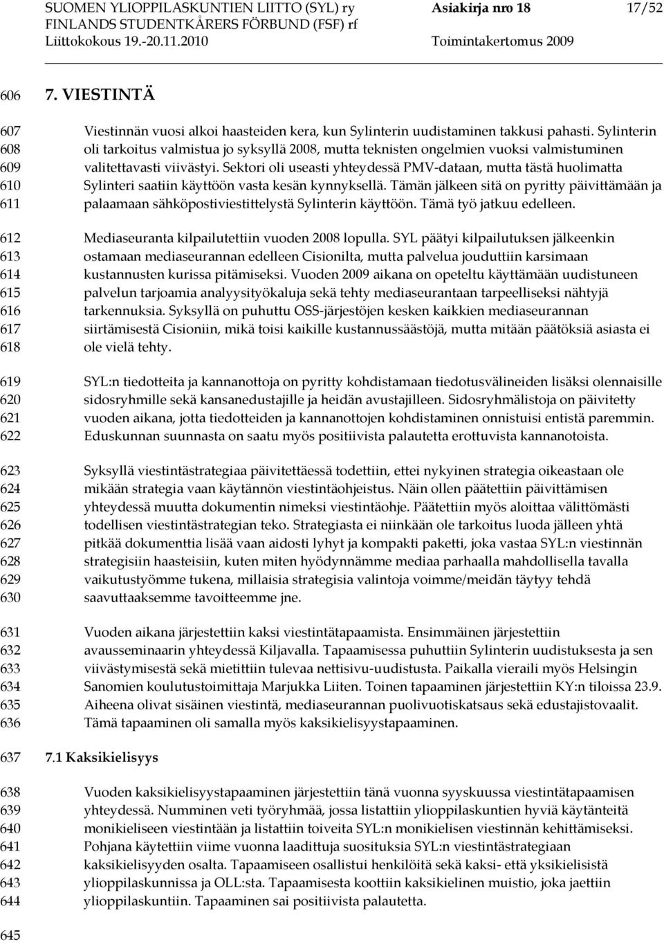 Sylinterin oli tarkoitus valmistua jo syksyllä 2008, mutta teknisten ongelmien vuoksi valmistuminen valitettavasti viivästyi.