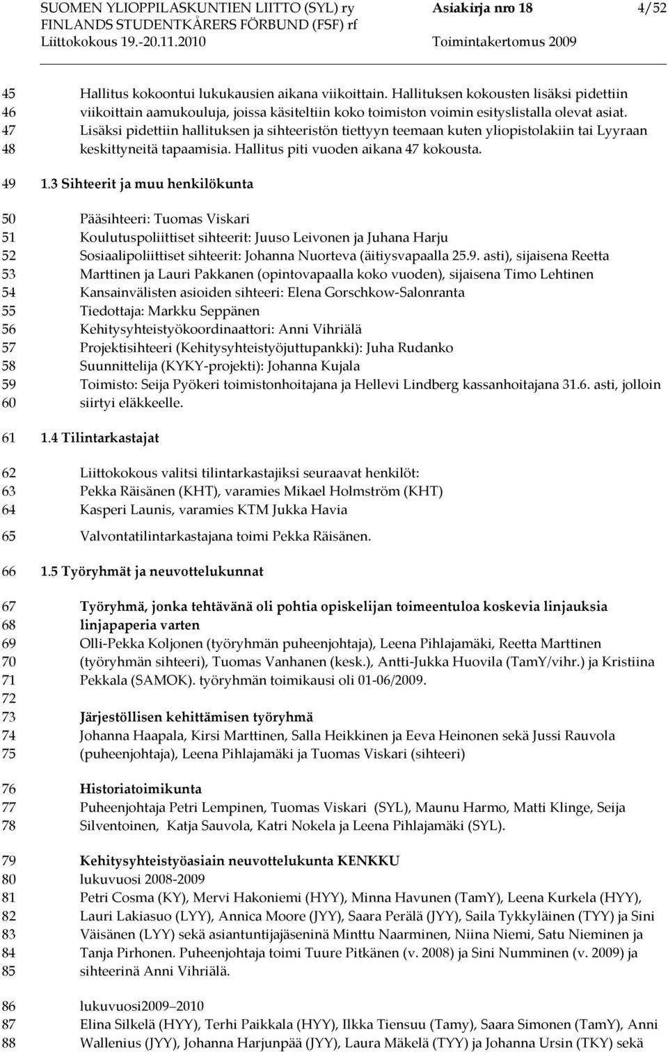 Lisäksi pidettiin hallituksen ja sihteeristön tiettyyn teemaan kuten yliopistolakiin tai Lyyraan keskittyneitä tapaamisia. Hallitus piti vuoden aikana 47 kokousta. 1.