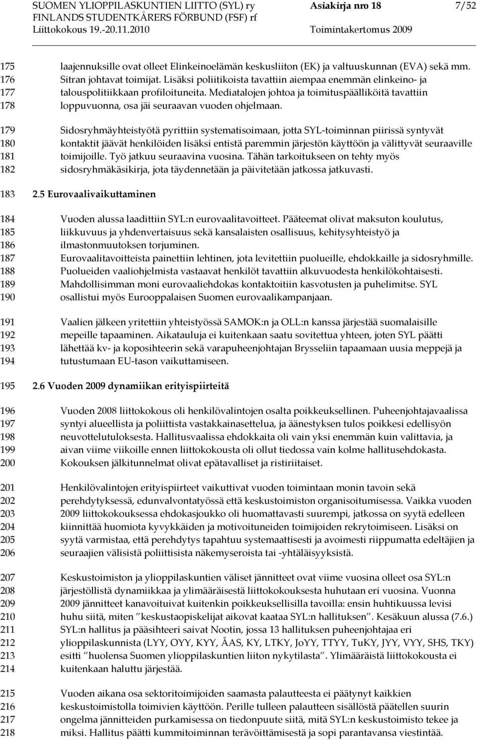 Lisäksi poliitikoista tavattiin aiempaa enemmän elinkeino- ja talouspolitiikkaan profiloituneita. Mediatalojen johtoa ja toimituspäälliköitä tavattiin loppuvuonna, osa jäi seuraavan vuoden ohjelmaan.