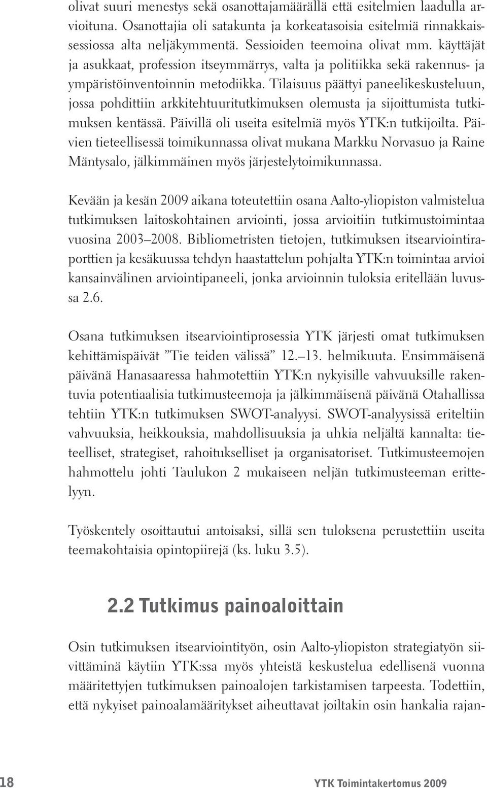 Tilaisuus päättyi paneelikeskusteluun, jossa pohdittiin arkkitehtuuritutkimuksen olemusta ja sijoittumista tutkimuksen kentässä. Päivillä oli useita esitelmiä myös YTK:n tutkijoilta.