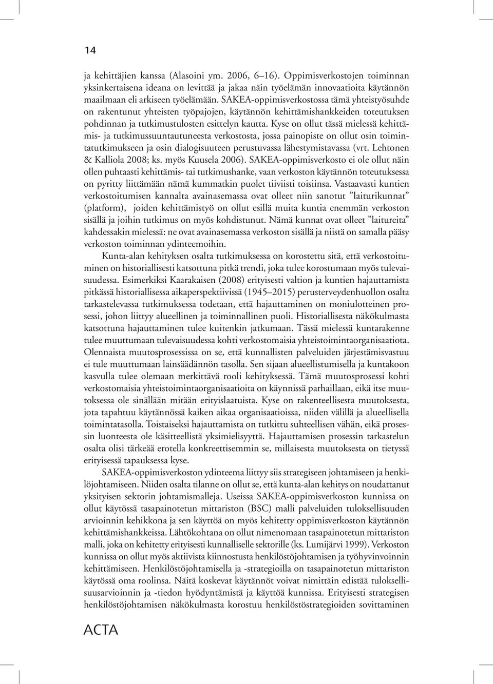 Kyse on ollut tässä mielessä kehittämis- ja tutkimussuuntautuneesta verkostosta, jossa painopiste on ollut osin toimintatutkimukseen ja osin dialogisuuteen perustuvassa lähestymistavassa (vrt.