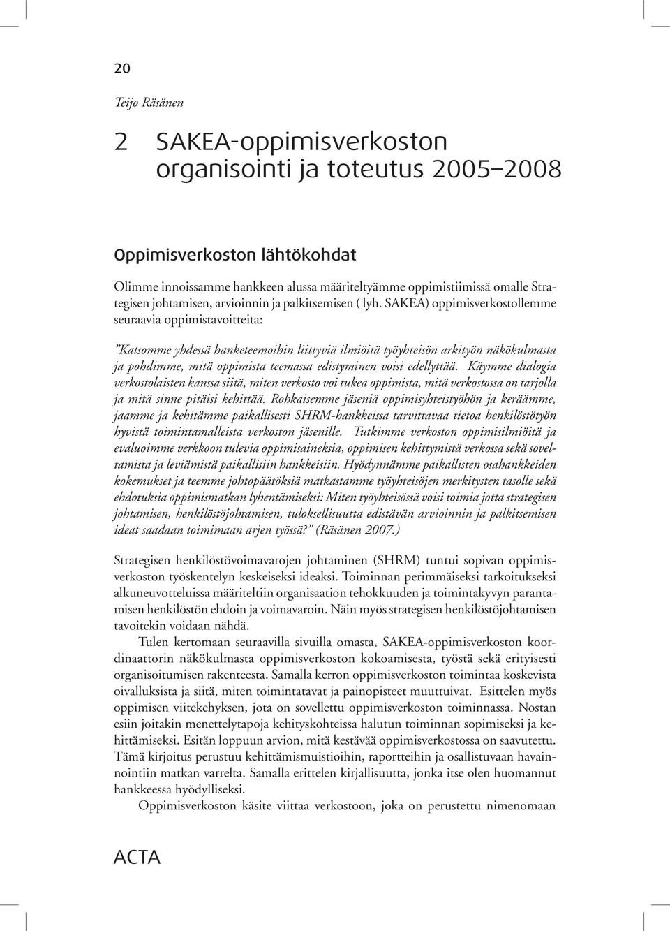 SAKEA) oppimisverkostollemme seuraavia oppimistavoitteita: Katsomme yhdessä hanketeemoihin liittyviä ilmiöitä työyhteisön arkityön näkökulmasta ja pohdimme, mitä oppimista teemassa edistyminen voisi