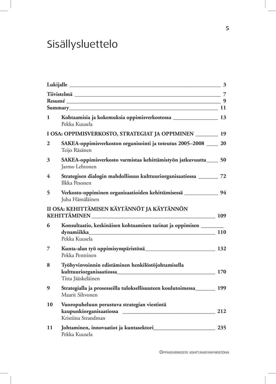 kulttuuriorganisaatiossa 72 Ilkka Pesonen 5 Verkosto-oppiminen organisaatioiden kehittämisessä 94 Juha Hämäläinen II OSA: KEHITTÄMISEN KÄYTÄNNÖT JA KÄYTÄNNÖN KEHITTÄMINEN 109 6 Konsultaatio,