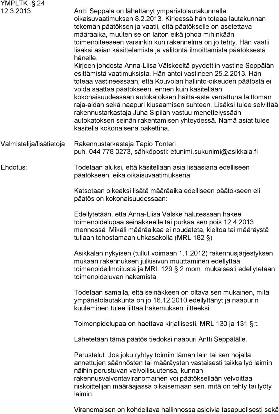 Kirjeessä hän toteaa lautakunnan tekemän päätöksen ja vaatii, että päätökselle on asetettava määräaika, muuten se on laiton eikä johda mihinkään toimenpiteeseen varsinkin kun rakennelma on jo tehty.