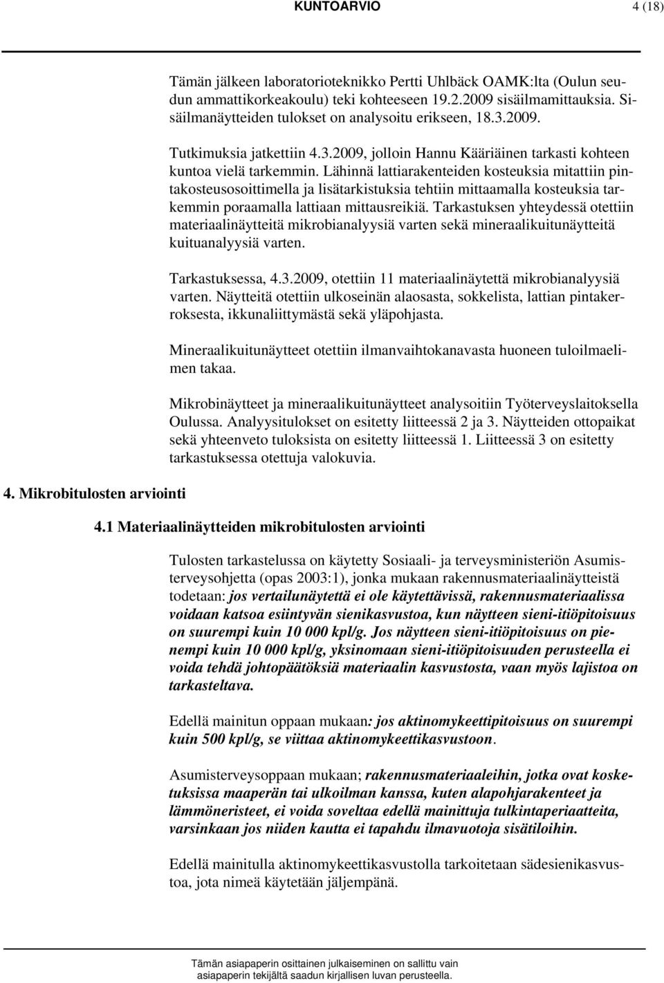 Lähinnä lattiarakenteiden kosteuksia mitattiin pintakosteusosoittimella ja lisätarkistuksia tehtiin mittaamalla kosteuksia tarkemmin poraamalla lattiaan mittausreikiä.
