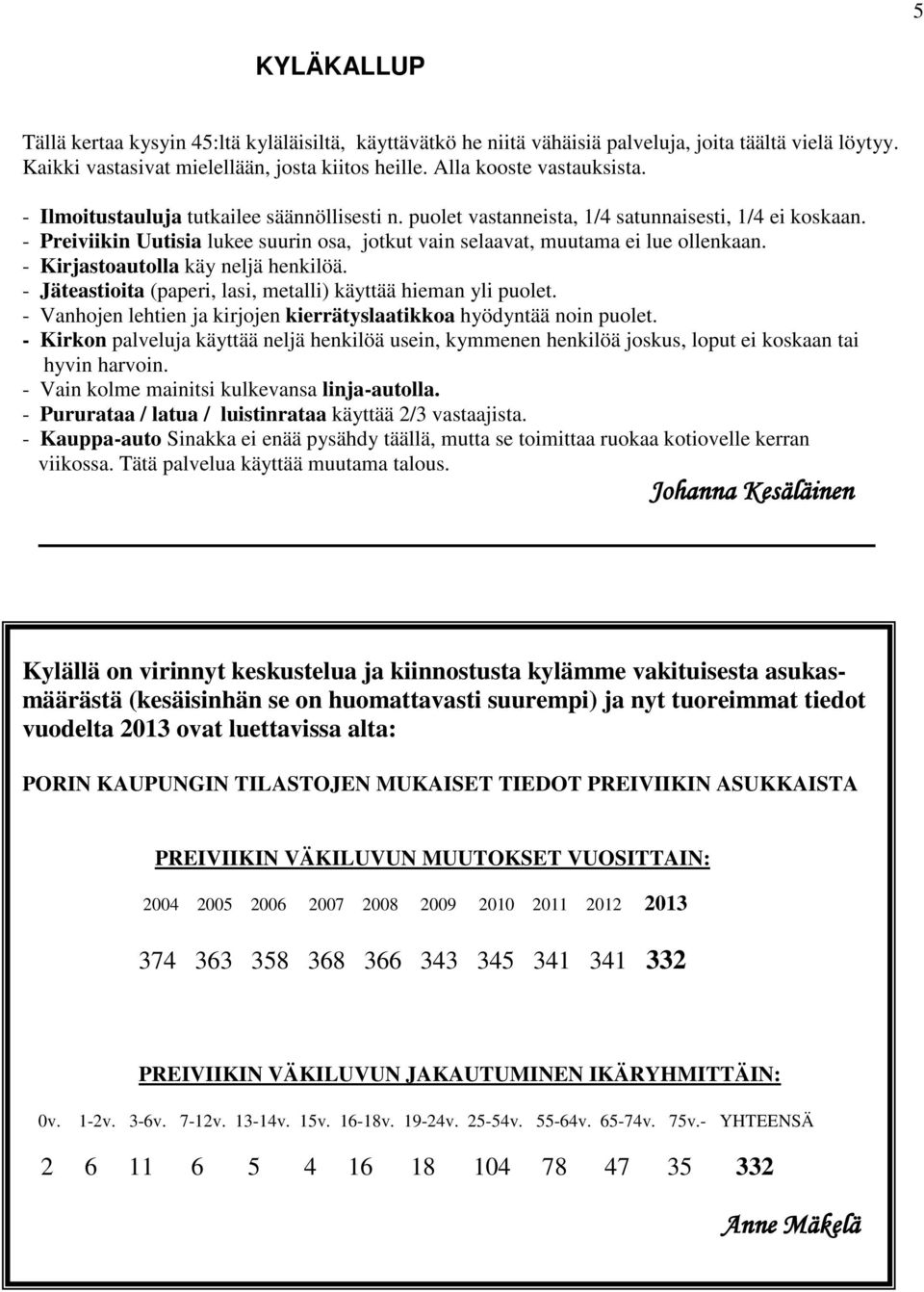 - Kirjastoautolla käy neljä henkilöä. - Jäteastioita (paperi, lasi, metalli) käyttää hieman yli puolet. - Vanhojen lehtien ja kirjojen kierrätyslaatikkoa hyödyntää noin puolet.