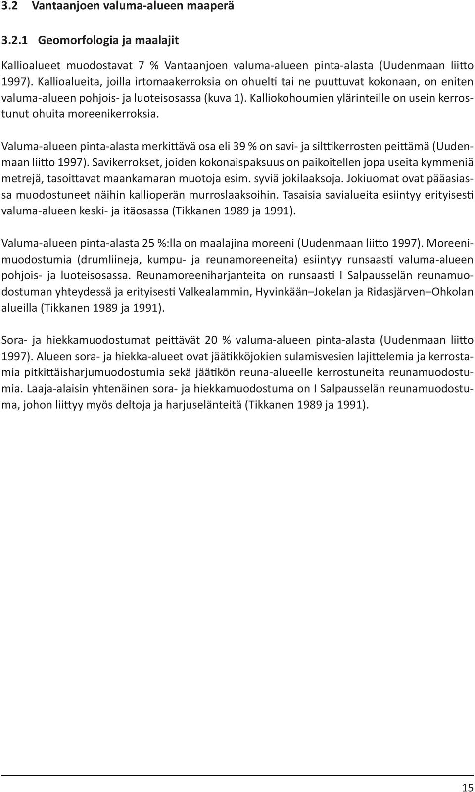 Kalliokohoumien ylärinteille on usein kerrostunut ohuita moreenikerroksia. Valuma-alueen pinta-alasta merkittävä osa eli 39 % on savi- ja silttikerrosten peittämä (Uudenmaan liitto 1997).