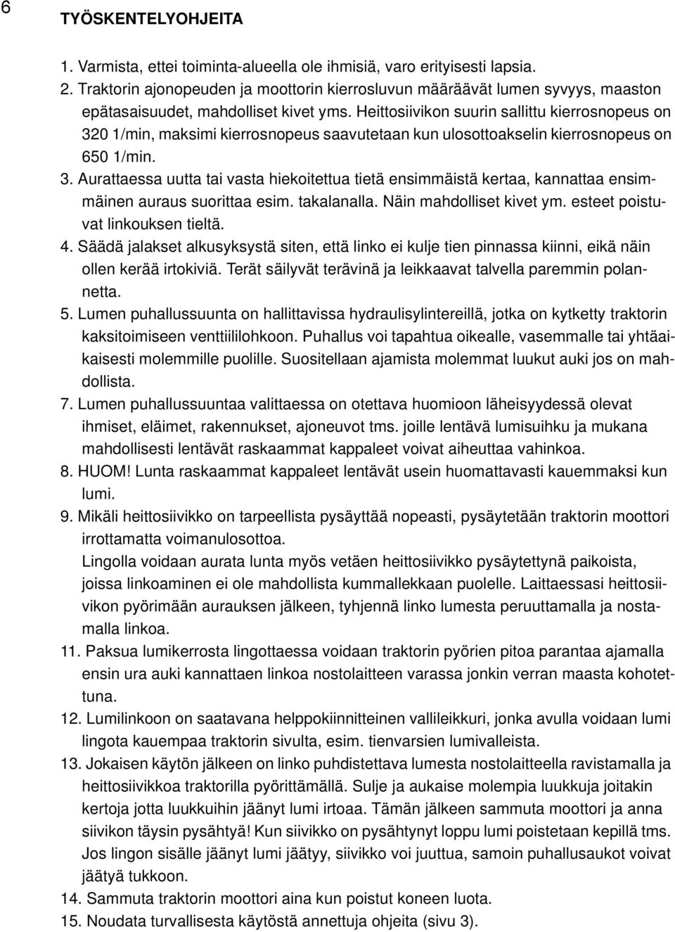 Heittosiivikon suurin sallittu kierrosnopeus on 320 1/min, maksimi kierrosnopeus saavutetaan kun ulosottoakselin kierrosnopeus on 650 1/min. 3. Aurattaessa uutta tai vasta hiekoitettua tietä ensimmäistä kertaa, kannattaa ensimmäinen auraus suorittaa esim.