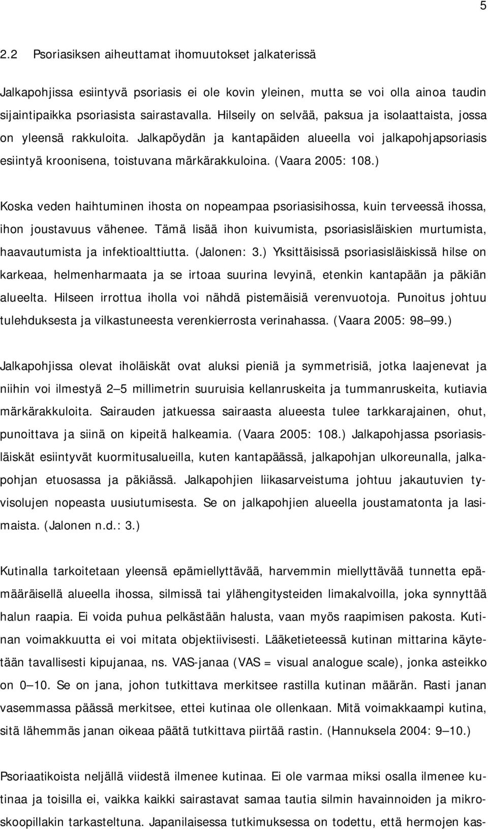 ) Koska veden haihtuminen ihosta on nopeampaa psoriasisihossa, kuin terveessä ihossa, ihon joustavuus vähenee.