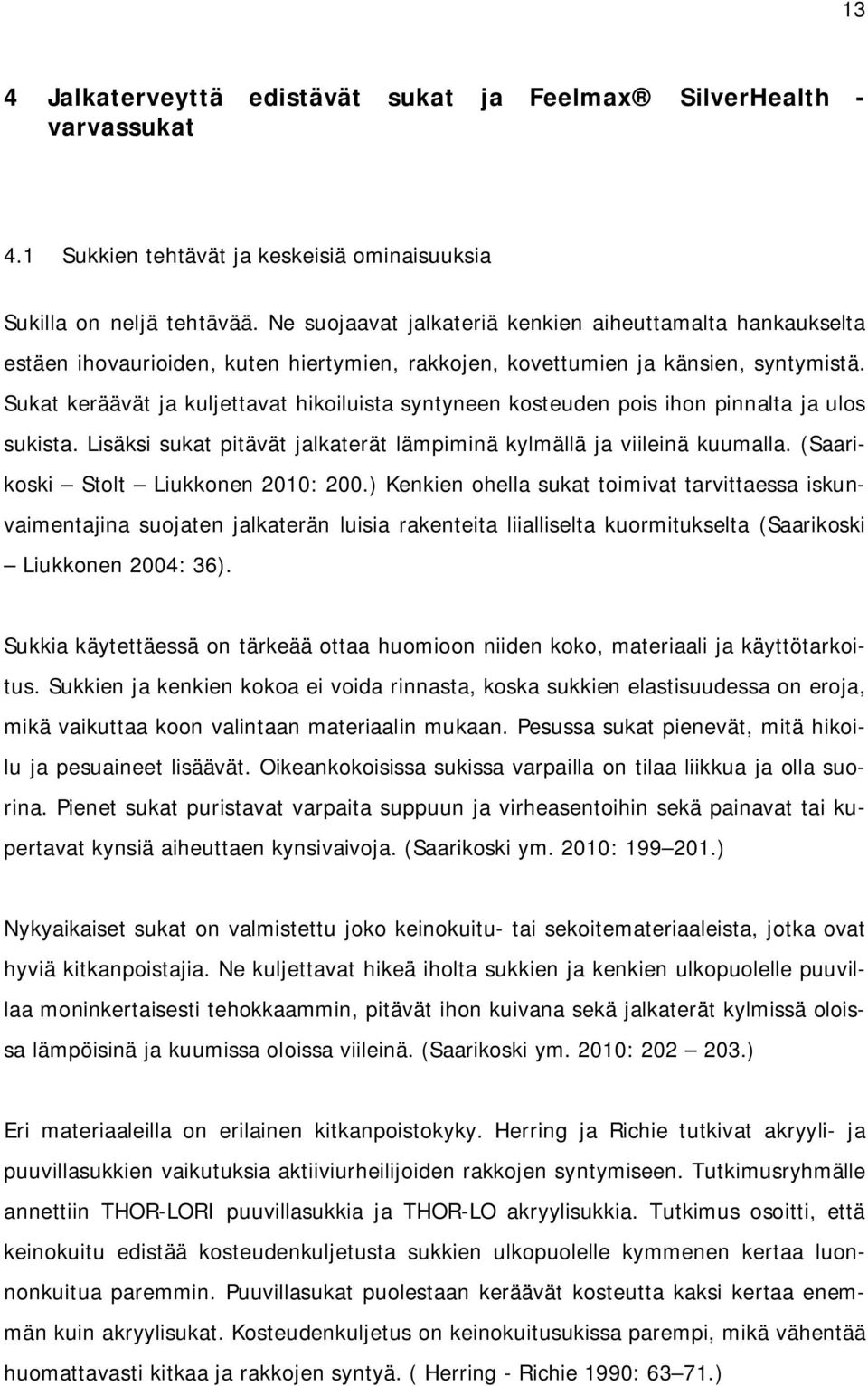 Sukat keräävät ja kuljettavat hikoiluista syntyneen kosteuden pois ihon pinnalta ja ulos sukista. Lisäksi sukat pitävät jalkaterät lämpiminä kylmällä ja viileinä kuumalla.