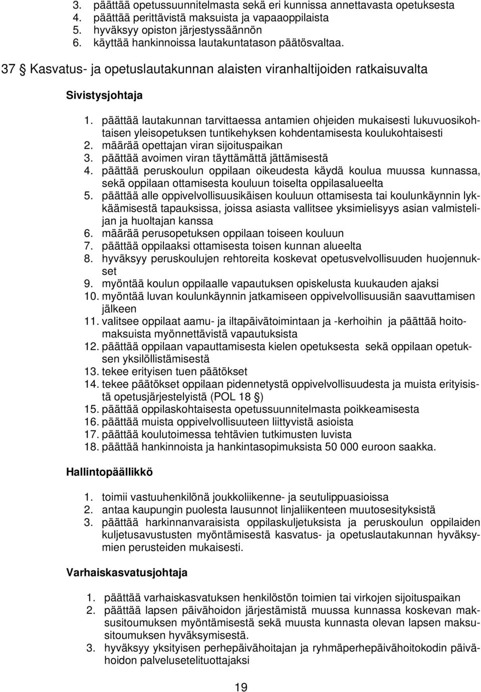 päättää lautakunnan tarvittaessa antamien ohjeiden mukaisesti lukuvuosikohtaisen yleisopetuksen tuntikehyksen kohdentamisesta koulukohtaisesti 2. määrää opettajan viran sijoituspaikan 3.