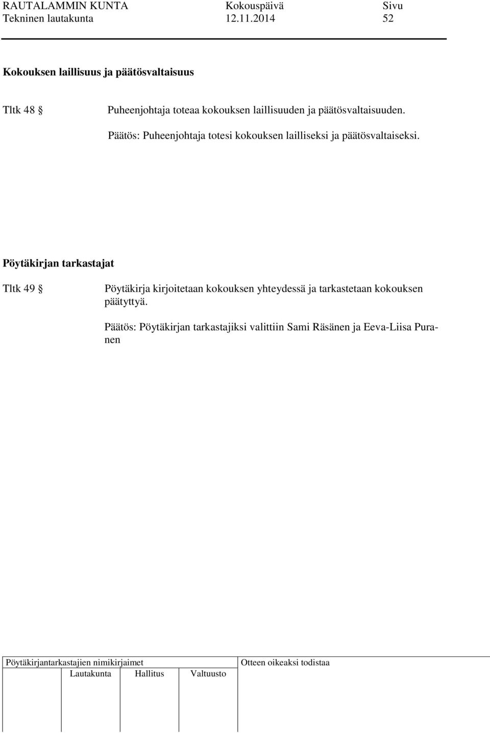 laillisuuden ja päätösvaltaisuuden. Puheenjohtaja totesi kokouksen lailliseksi ja päätösvaltaiseksi.