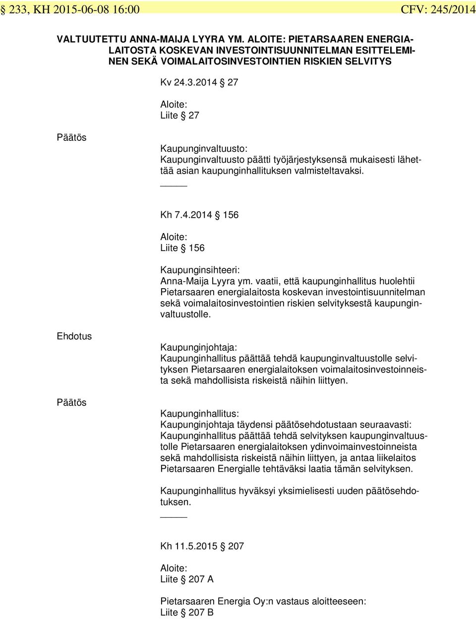 2014 27 Aloite: Liite 27 Kaupunginvaltuusto: Kaupunginvaltuusto päätti työjärjestyksensä mukaisesti lähettää asian kaupunginhallituksen valmisteltavaksi. Kh 7.4.2014 156 Aloite: Liite 156 Kaupunginsihteeri: Anna-Maija Lyyra ym.