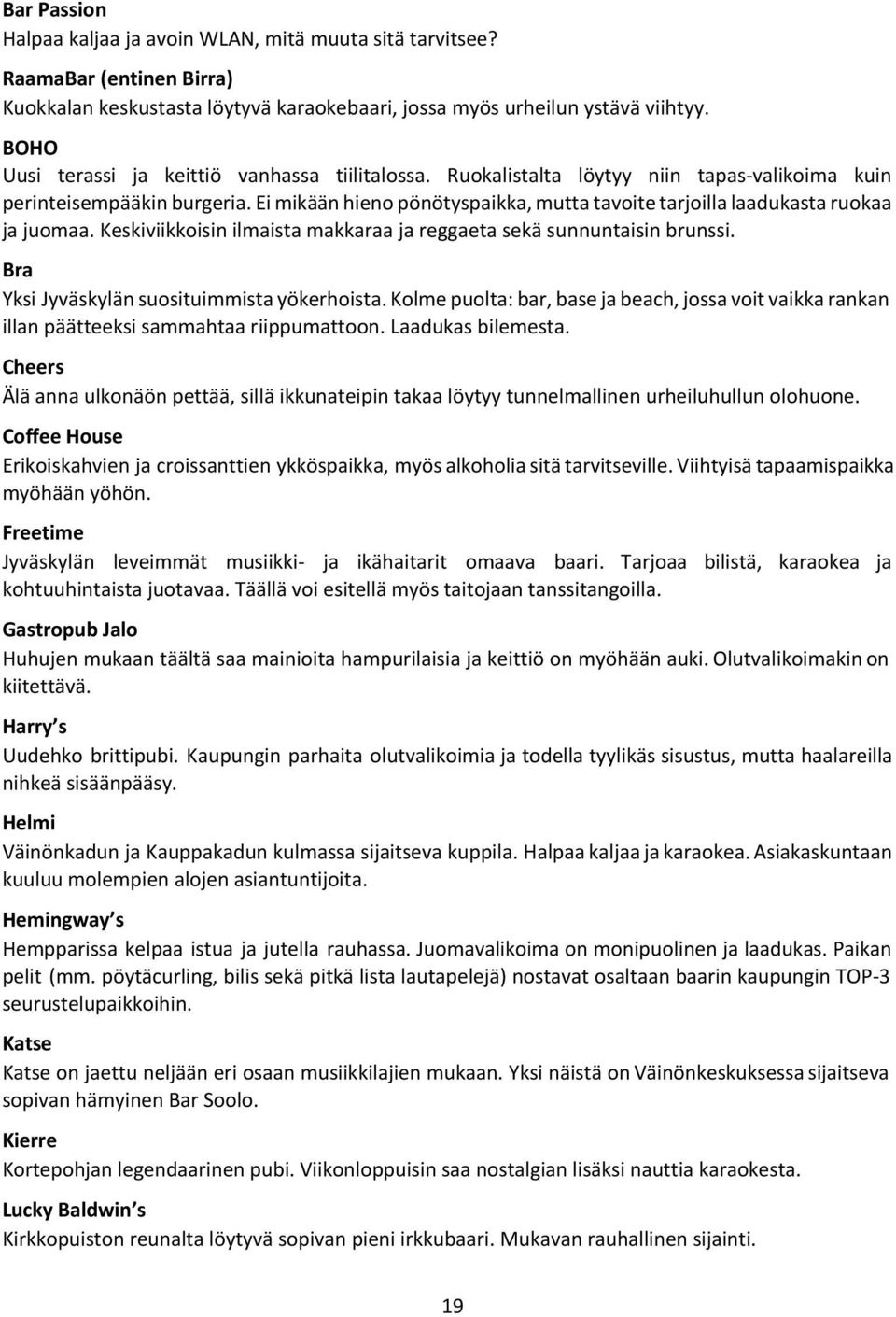 Ei mikään hieno pönötyspaikka, mutta tavoite tarjoilla laadukasta ruokaa ja juomaa. Keskiviikkoisin ilmaista makkaraa ja reggaeta sekä sunnuntaisin brunssi.