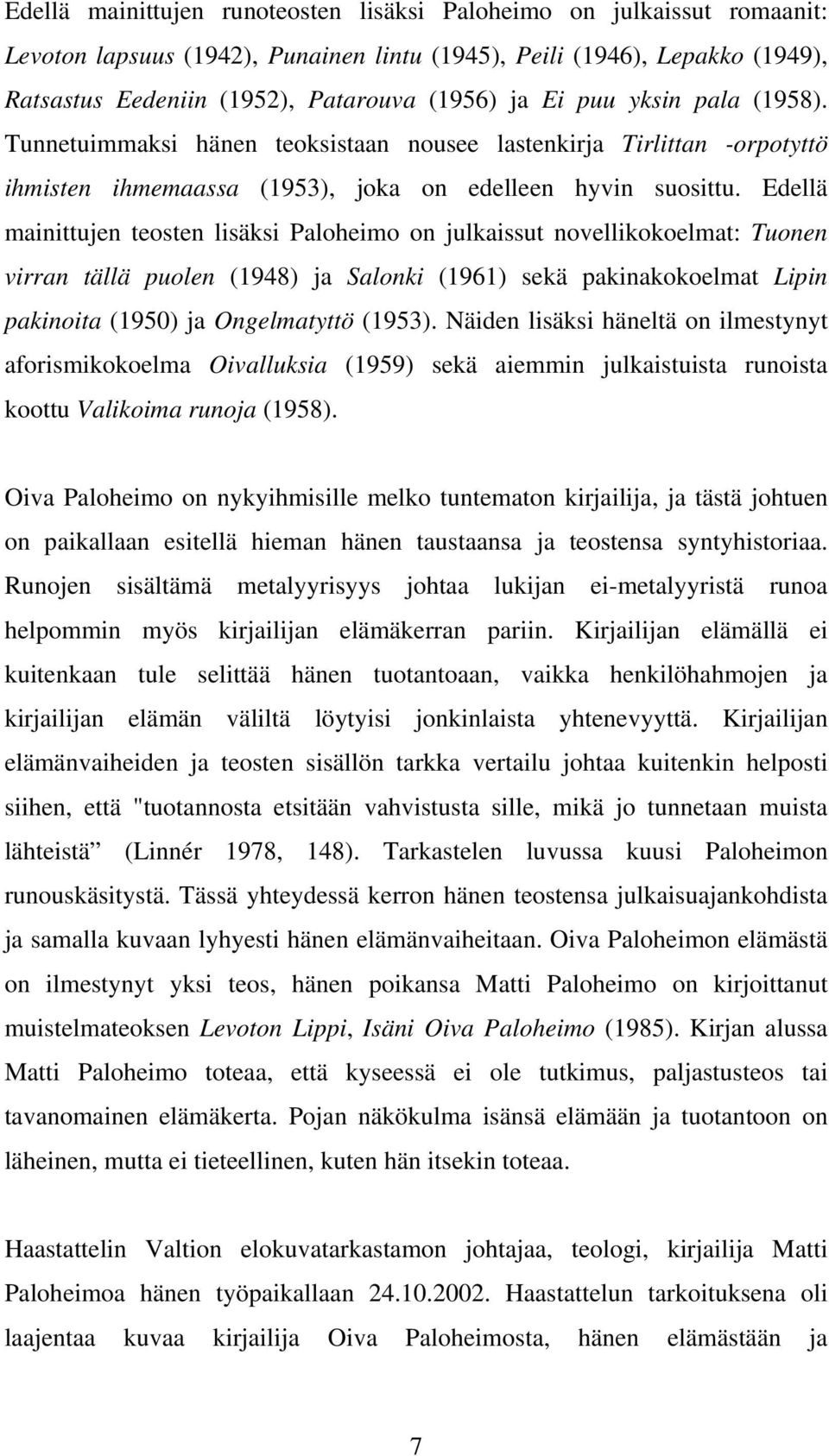 Edellä mainittujen teosten lisäksi Paloheimo on julkaissut novellikokoelmat: Tuonen virran tällä puolen (1948) ja Salonki (1961) sekä pakinakokoelmat Lipin pakinoita (1950) ja Ongelmatyttö (1953).