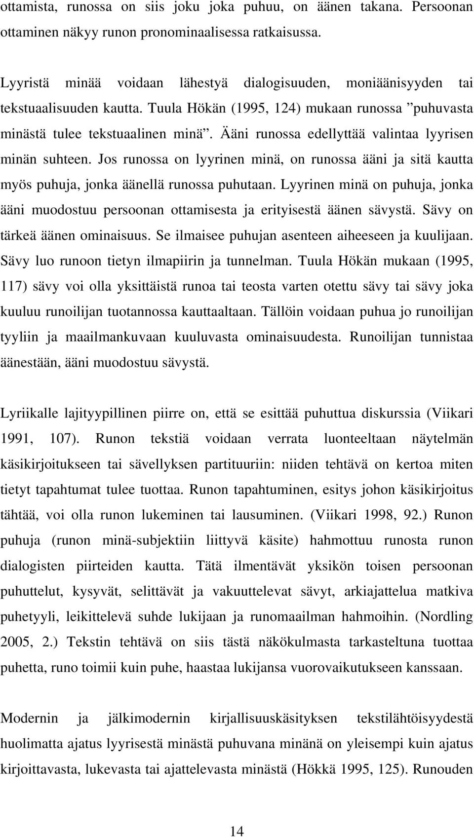 Ääni runossa edellyttää valintaa lyyrisen minän suhteen. Jos runossa on lyyrinen minä, on runossa ääni ja sitä kautta myös puhuja, jonka äänellä runossa puhutaan.