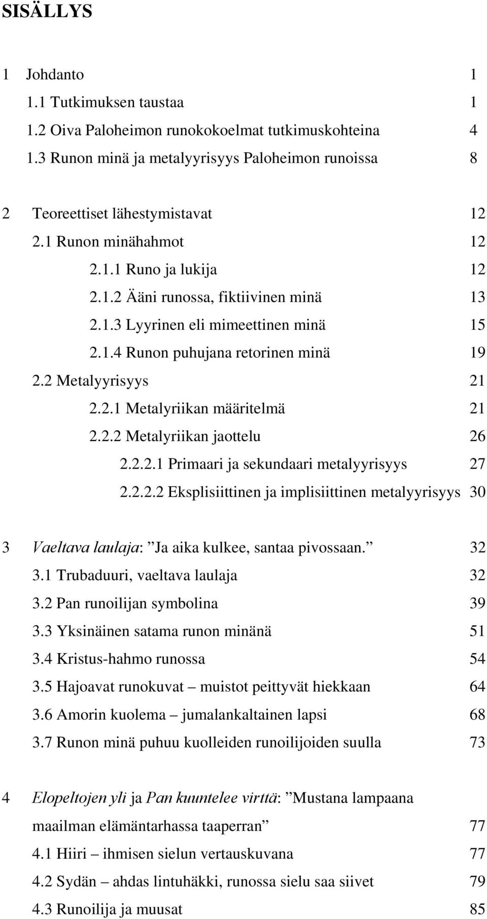 2.2 Metalyriikan jaottelu 26 2.2.2.1 Primaari ja sekundaari metalyyrisyys 27 2.2.2.2 Eksplisiittinen ja implisiittinen metalyyrisyys 30 3 Vaeltava laulaja: Ja aika kulkee, santaa pivossaan. 32 3.