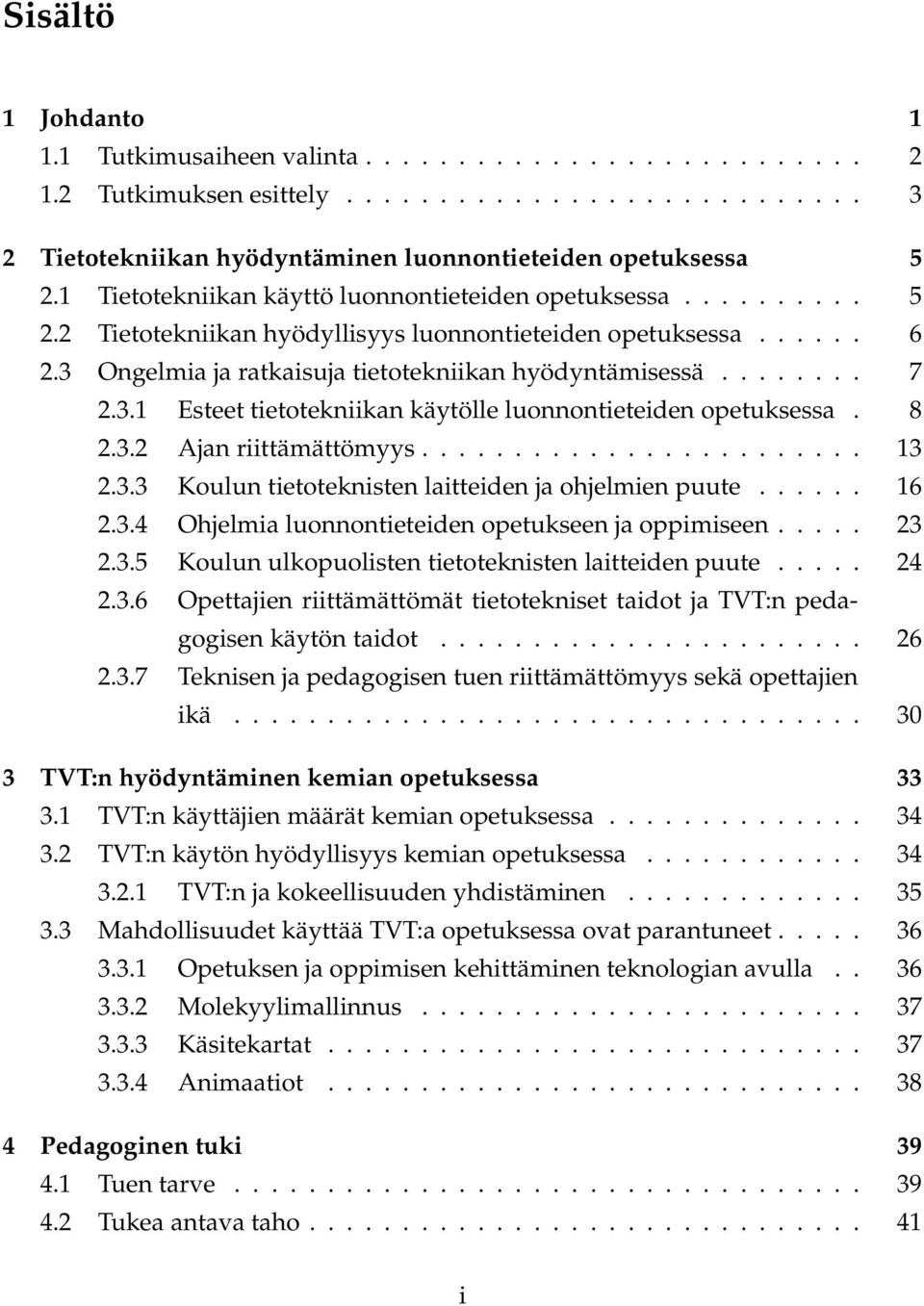 3.1 Esteet tietotekniikan käytölle luonnontieteiden opetuksessa. 8 2.3.2 Ajan riittämättömyys........................ 13 2.3.3 Koulun tietoteknisten laitteiden ja ohjelmien puute...... 16 2.3.4 Ohjelmia luonnontieteiden opetukseen ja oppimiseen.