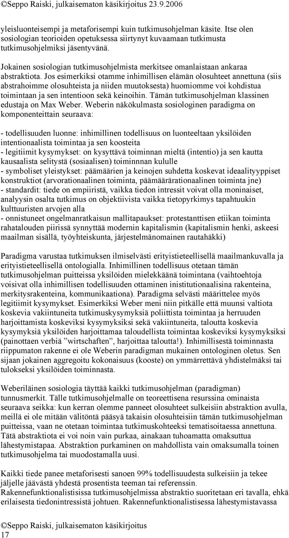 Jos esimerkiksi otamme inhimillisen elämän olosuhteet annettuna (siis abstrahoimme olosuhteista ja niiden muutoksesta) huomiomme voi kohdistua toimintaan ja sen intentioon sekä keinoihin.