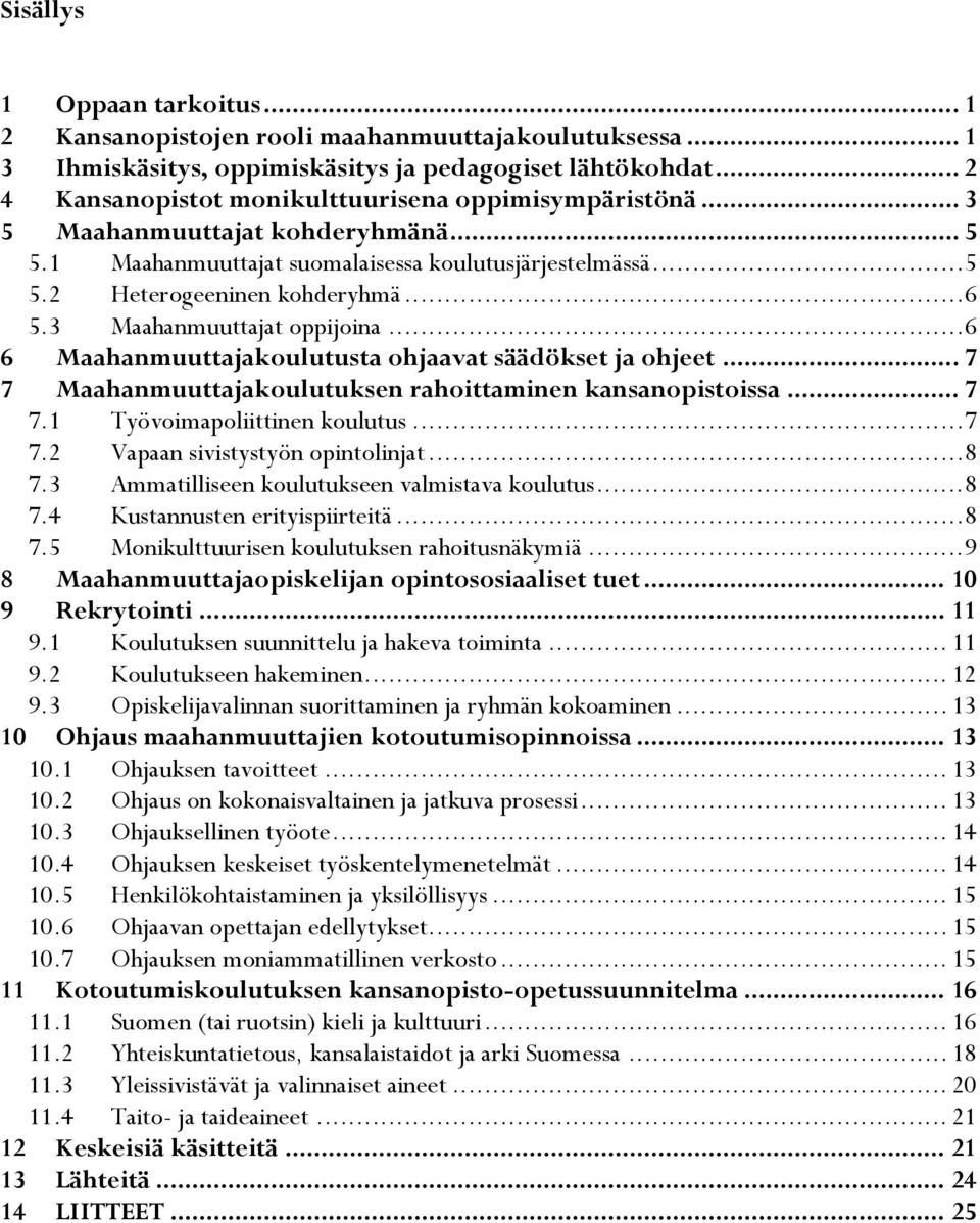 3 Maahanmuuttajat oppijoina... 6 6 Maahanmuuttajakoulutusta ohjaavat säädökset ja ohjeet... 7 7 Maahanmuuttajakoulutuksen rahoittaminen kansanopistoissa... 7 7.1 Työvoimapoliittinen koulutus... 7 7.2 Vapaan sivistystyön opintolinjat.