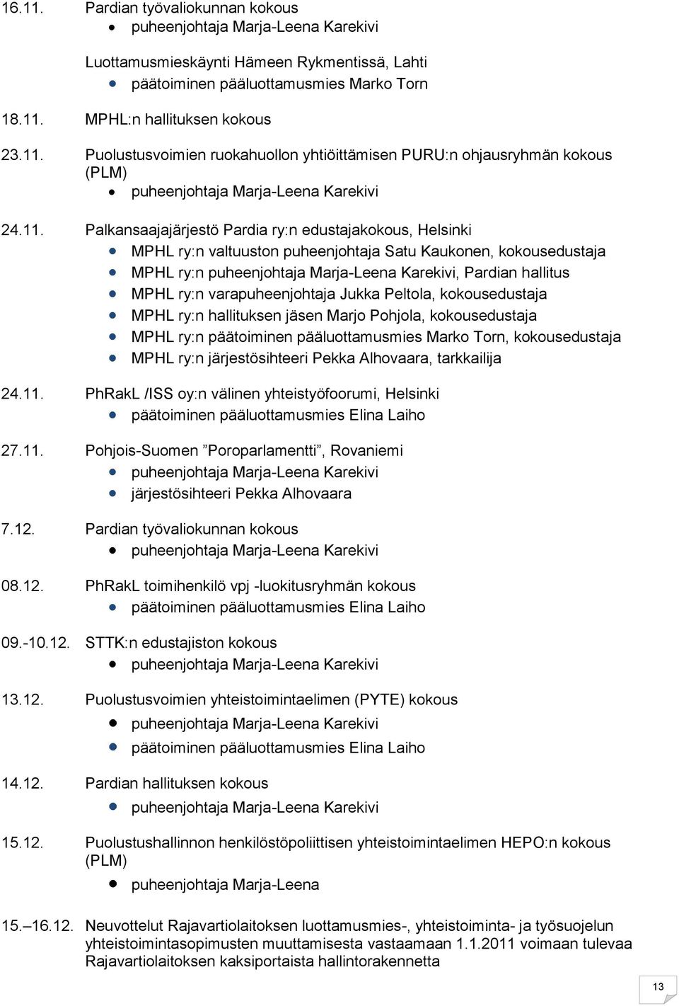 kokousedustaja MPHL ry:n hallituksen jäsen Marjo Pohjola, kokousedustaja MPHL ry:n päätoiminen pääluottamusmies Marko Torn, kokousedustaja MPHL ry:n järjestösihteeri Pekka Alhovaara, tarkkailija 24.