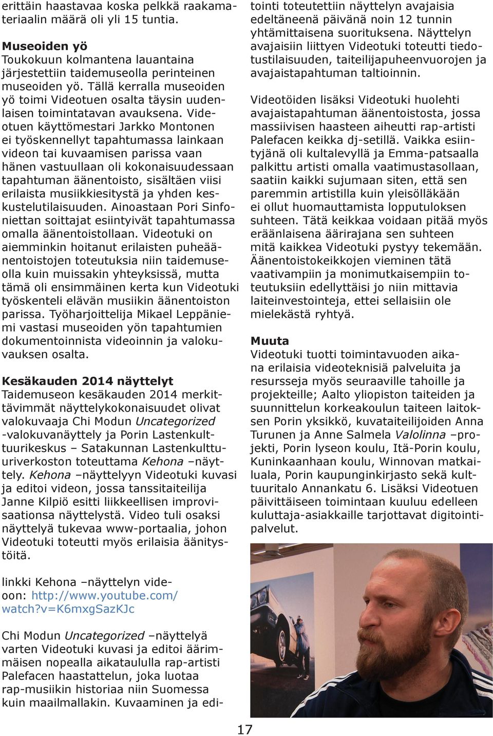 Videotuen käyttömestari Jarkko Montonen ei työskennellyt tapahtumassa lainkaan videon tai kuvaamisen parissa vaan hänen vastuullaan oli kokonaisuudessaan tapahtuman äänentoisto, sisältäen viisi