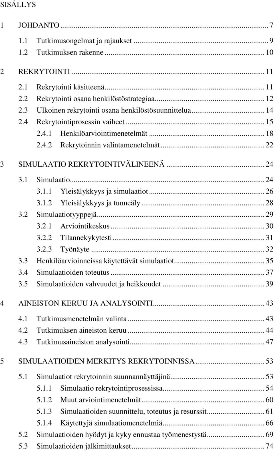 .. 22 3 SIMULAATIO REKRYTOINTIVÄLINEENÄ... 24 3.1 Simulaatio... 24 3.1.1 Yleisälykkyys ja simulaatiot... 26 3.1.2 Yleisälykkyys ja tunneäly... 28 3.2 Simulaatiotyyppejä... 29 3.2.1 Arviointikeskus.