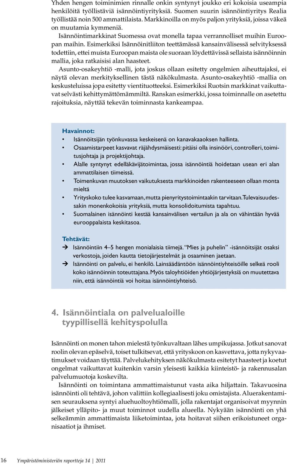 Esimerkiksi Isännöinitliiton teettämässä kansainvälisessä selvityksessä todettiin, ettei muista Euroopan maista ole suoraan löydettävissä sellaista isännöinnin mallia, joka ratkaisisi alan haasteet.