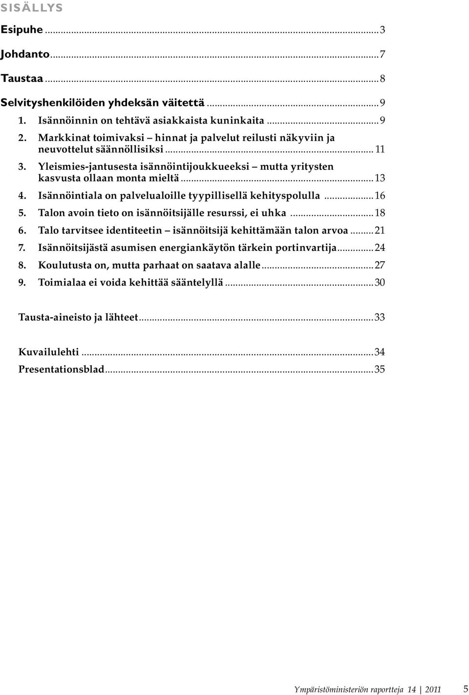 Isännöintiala on palvelualoille tyypillisellä kehityspolulla...16 5. Talon avoin tieto on isännöitsijälle resurssi, ei uhka...18 6. Talo tarvitsee identiteetin isännöitsijä kehittämään talon arvoa.