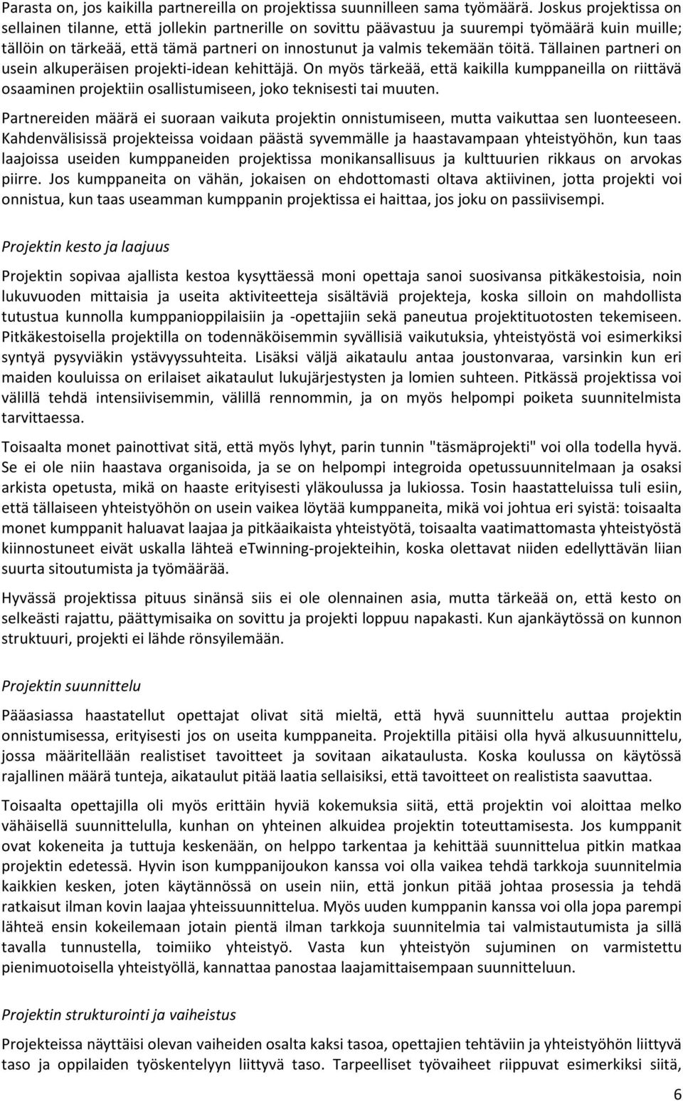 Tällainen partneri on usein alkuperäisen projekti-idean kehittäjä. On myös tärkeää, että kaikilla kumppaneilla on riittävä osaaminen projektiin osallistumiseen, joko teknisesti tai muuten.