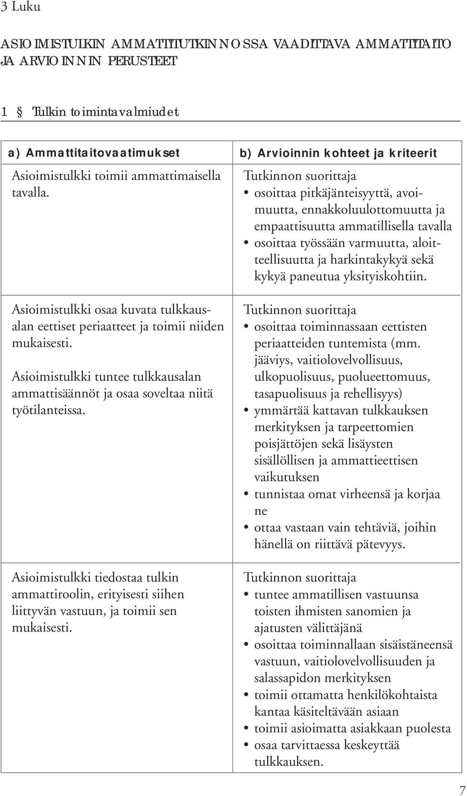 Asioimistulkki tiedostaa tulkin ammattiroolin, erityisesti siihen liittyvän vastuun, ja toimii sen mukaisesti.