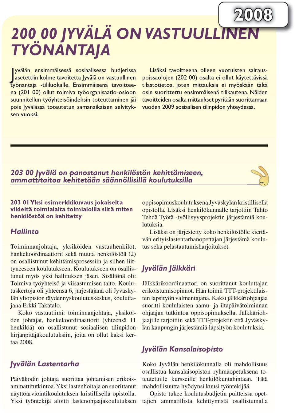 2008 Lisäksi tavoitteena olleen vuotuisten sairauspoissaolojen (202 00) osalta ei ollut käytettävissä tilastotietoa, joten mittauksia ei myöskään tältä osin suorittettu ensimmäisenä tilikautena.