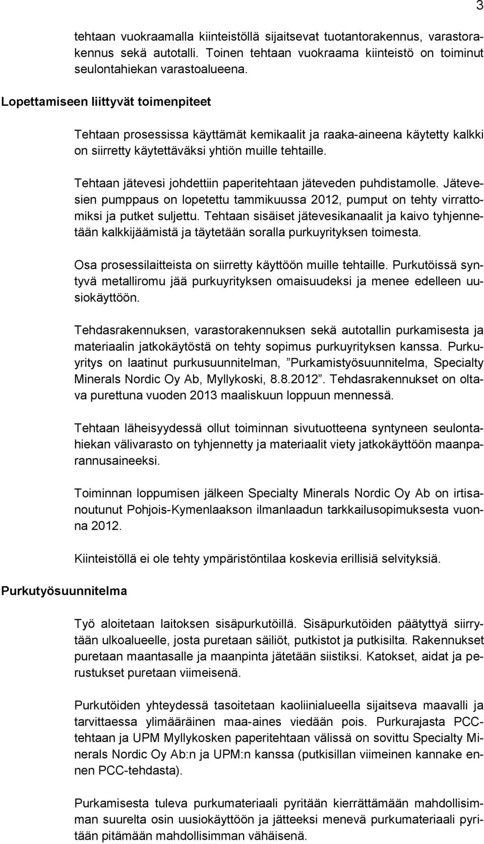 Tehtaan jätevesi johdettiin paperitehtaan jäteveden puhdistamolle. Jätevesien pumppaus on lopetettu tammikuussa 2012, pumput on tehty virrattomiksi ja putket suljettu.