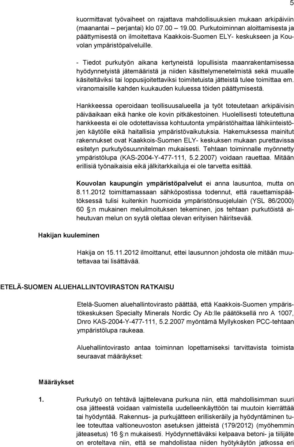 - Tiedot purkutyön aikana kertyneistä lopullisista maanrakentamisessa hyödynnetyistä jätemääristä ja niiden käsittelymenetelmistä sekä muualle käsiteltäviksi tai loppusijoitettaviksi toimitetuista