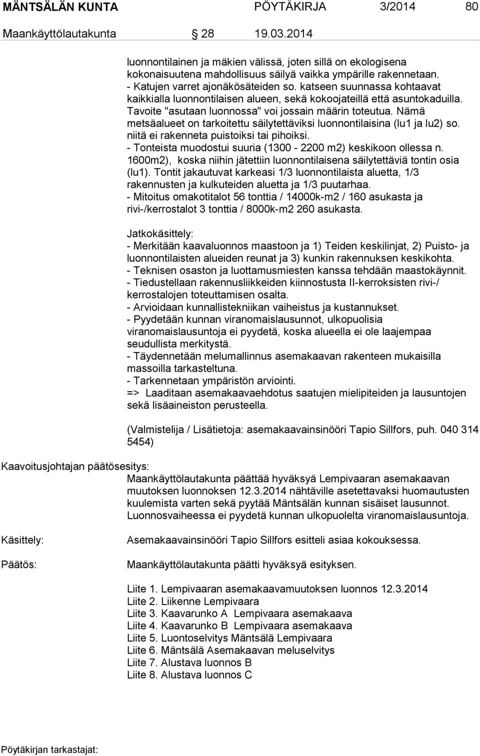 Nämä metsäalueet on tarkoitettu säilytettäviksi luonnontilaisina (lu1 ja lu2) so. niitä ei rakenneta puistoiksi tai pihoiksi. - Tonteista muodostui suuria (1300-2200 m2) keskikoon ollessa n.