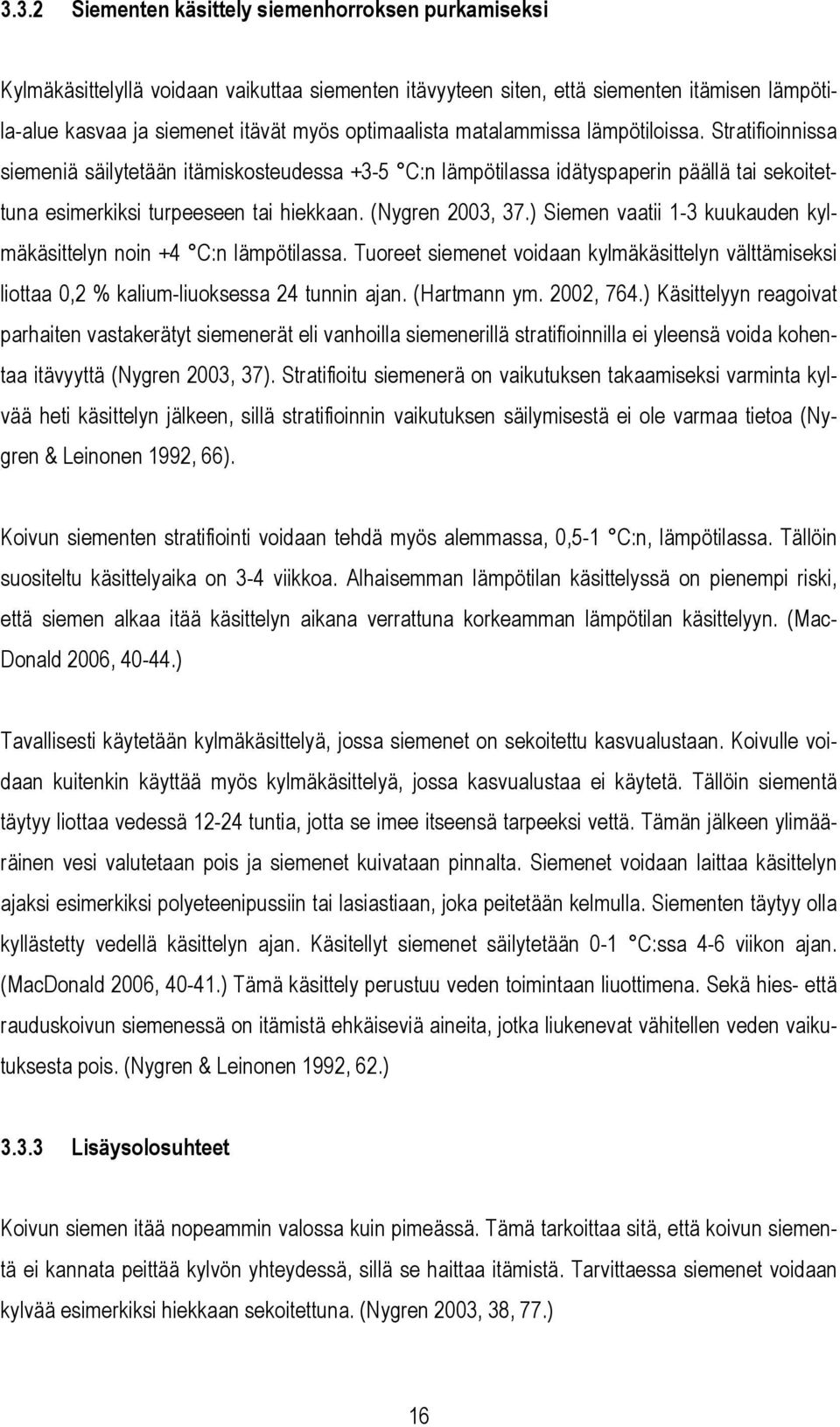 (Nygren 2003, 37.) Siemen vaatii 1-3 kuukauden kylmäkäsittelyn noin +4 C:n lämpötilassa. Tuoreet siemenet voidaan kylmäkäsittelyn välttämiseksi liottaa 0,2 % kalium-liuoksessa 24 tunnin ajan.