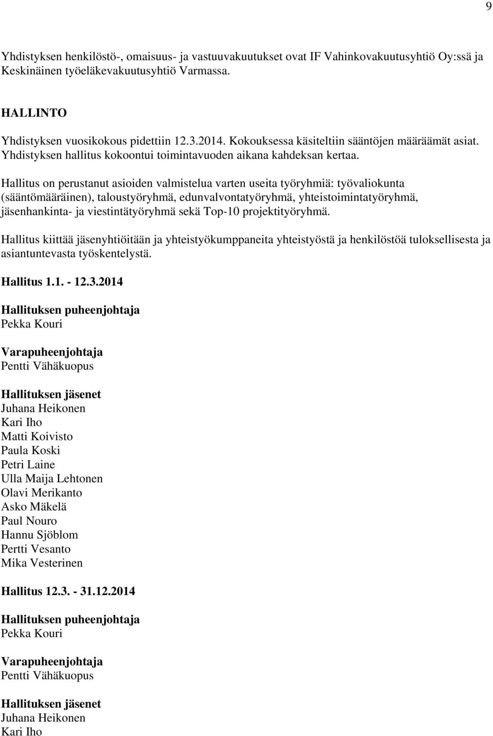 Hallitus on perustanut asioiden valmistelua varten useita työryhmiä: työvaliokunta (sääntömääräinen), taloustyöryhmä, edunvalvontatyöryhmä, yhteistoimintatyöryhmä, jäsenhankinta- ja viestintätyöryhmä