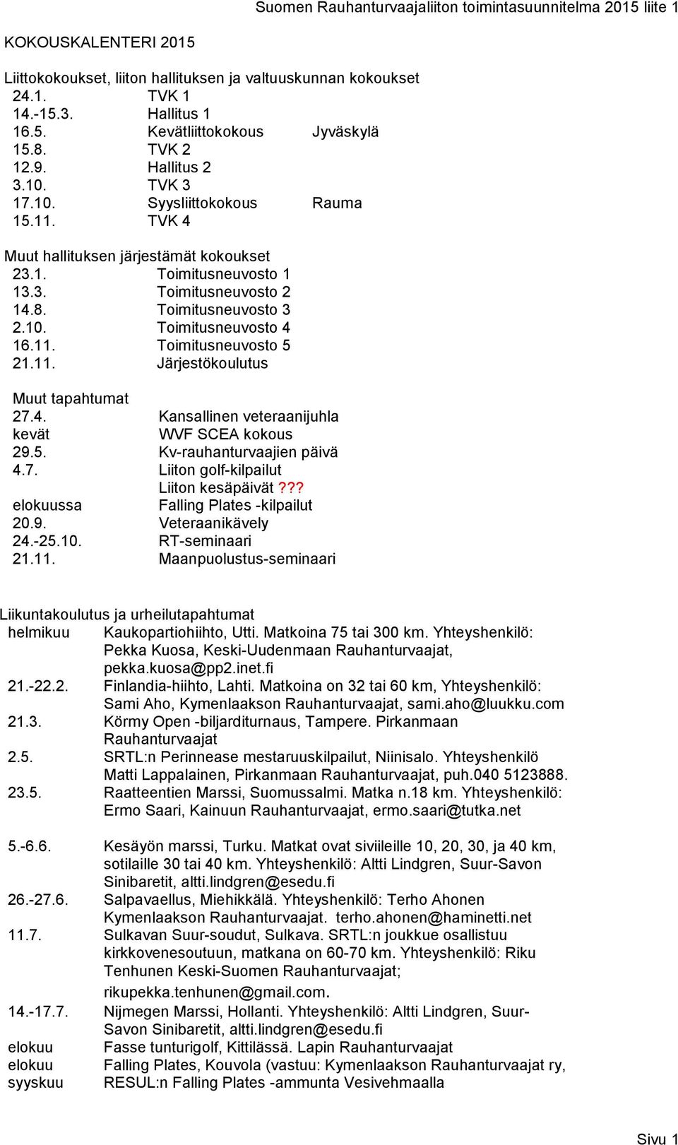 11. Toimitusneuvosto 5 21.11. Järjestökoulutus Muut tapahtumat 27.4. Kansallinen veteraanijuhla kevät WVF SCEA kokous 29.5. Kv-rauhanturvaajien päivä 4.7. Liiton golf-kilpailut Liiton kesäpäivät?