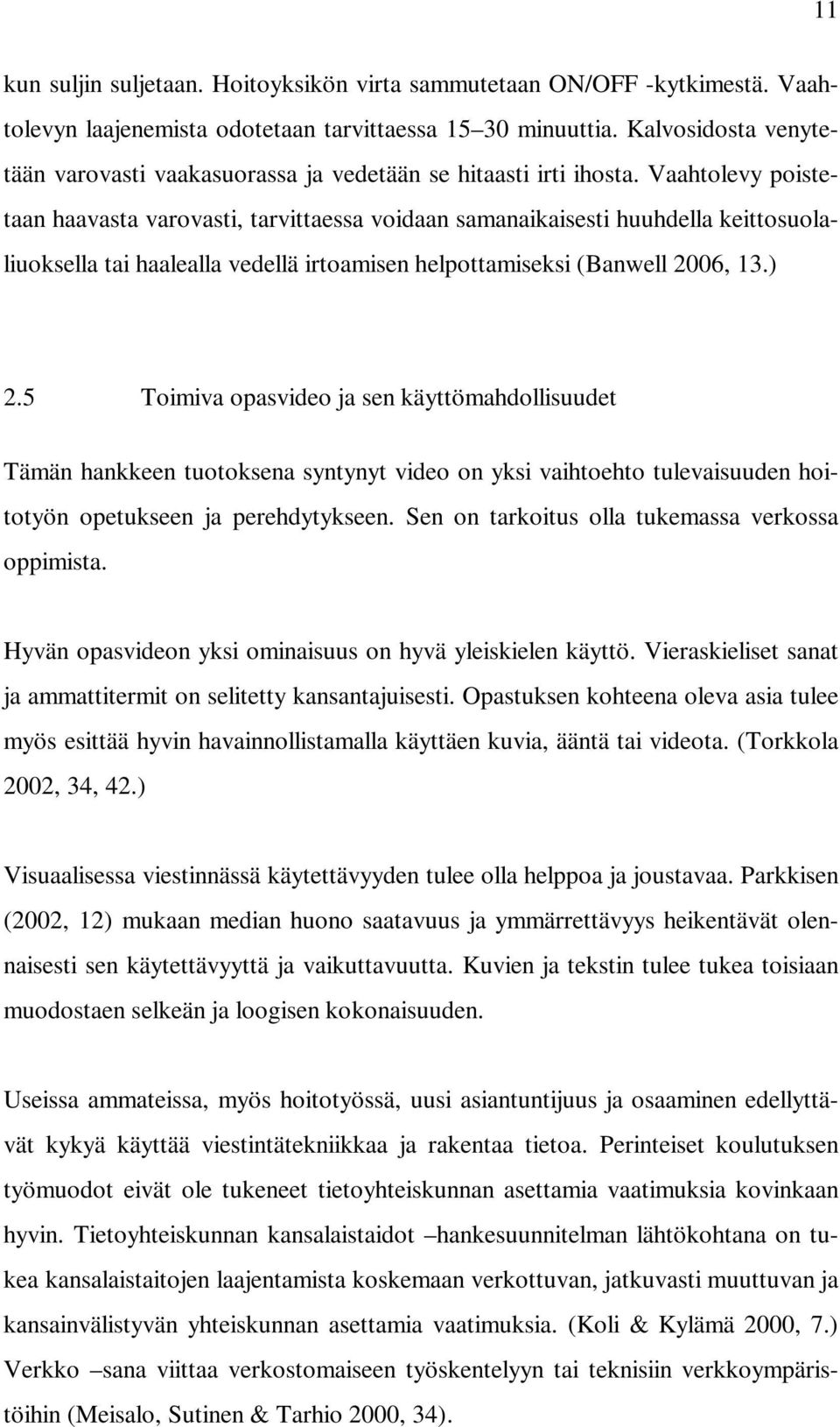 Vaahtolevy poistetaan haavasta varovasti, tarvittaessa voidaan samanaikaisesti huuhdella keittosuolaliuoksella tai haalealla vedellä irtoamisen helpottamiseksi (Banwell 2006, 13.) 2.