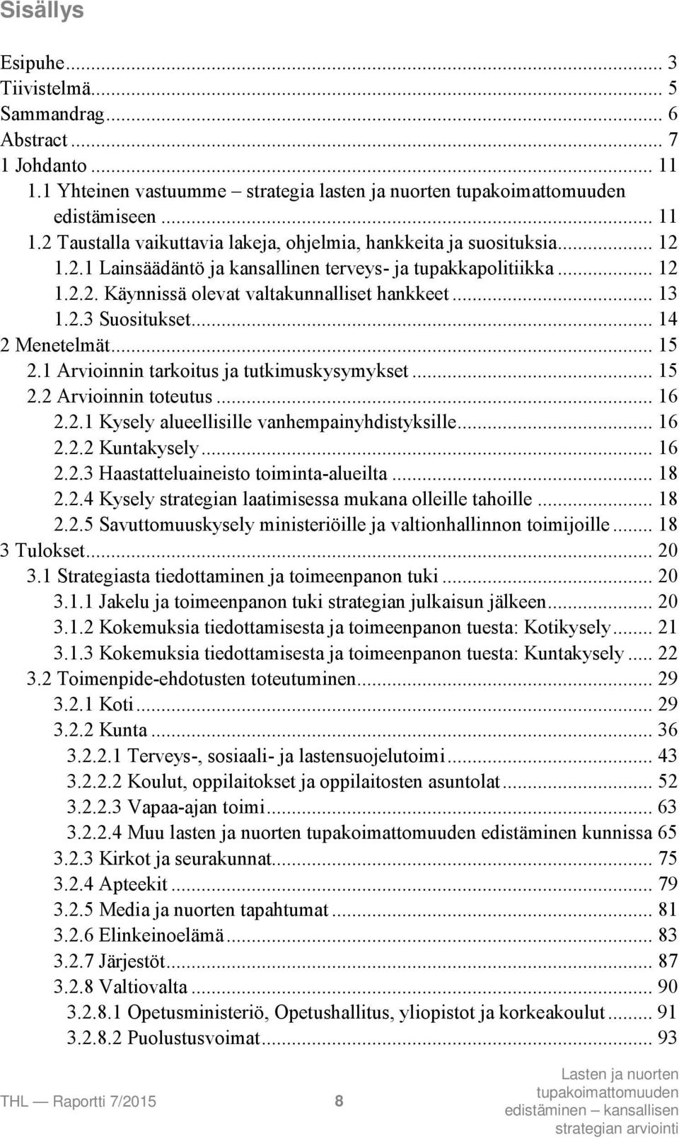 1 Arvioinnin tarkoitus ja tutkimuskysymykset... 15 2.2 Arvioinnin toteutus... 16 2.2.1 Kysely alueellisille vanhempainyhdistyksille... 16 2.2.2 Kuntakysely... 16 2.2.3 Haastatteluaineisto toiminta-alueilta.