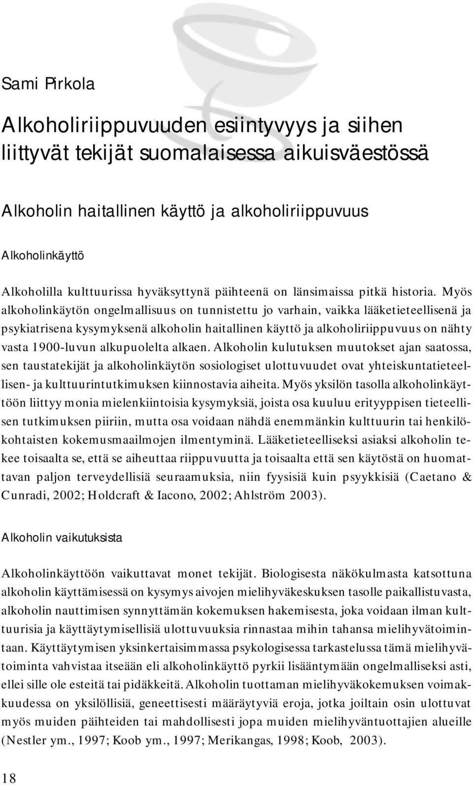 Myös alkoholinkäytön ongelmallisuus on tunnistettu jo varhain, vaikka lääketieteellisenä ja psykiatrisena kysymyksenä alkoholin haitallinen käyttö ja alkoholiriippuvuus on nähty vasta 1900-luvun